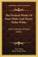 The Poetical Works of Isaac Watts and Henry Kirke White: With a Memoir of Each (1881)