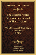 The Poetical Works of James Beattie and William Collins; With Memoirs of Their Lives and Writings