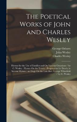 The Poetical Works of John and Charles Wesley: Hymns for the Use of Families and On Various Occasions / by C. Wesley; Hymns On the Trinity; Preparation for Death, in Several Hymns; an Elegy On the Late Rev. George Whitefield / by C. Wesley - Wesley, John, and Wesley, Charles, and Osborn, George