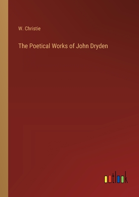 The Poetical Works of John Dryden - Christie, W