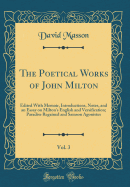 The Poetical Works of John Milton, Vol. 3: Edited with Memoir, Introductions, Notes, and an Essay on Milton's English and Versification; Paradise Regained and Samson Agonistes (Classic Reprint)