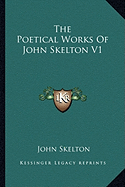 The Poetical Works of John Skelton V1