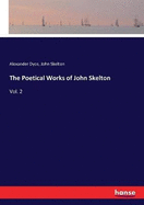 The Poetical Works of John Skelton: Vol. 2