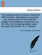 The Poetical Works of Oliver Goldsmith. with Remarks, Attempting to Ascertain ... the Actual Scene of the Deserted Village; And Illustrative Engravings, by Mr. Alkin, from Drawings Taken Upon the Spot. by the REV. R. H. Newell. - Goldsmith, Oliver, and Alken, Samuel