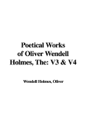 The Poetical Works of Oliver Wendell Holmes: V3 & V4