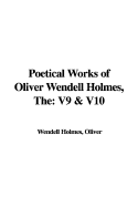 The Poetical Works of Oliver Wendell Holmes: V9 & V10 - Holmes, Oliver Wendell, Jr.