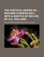 The Poetical Works of Richard Furness [Ed.] with a Sketch of His Life by G.C. Holland