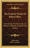 The Poetical Works of Robert Blair: Containing the Grave, Etc., to Which Is Prefixed, a Life of the Author, by Robert Anderson, Accompanied by Prints, Designed and Engraved by W. Gardiner