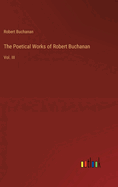 The Poetical Works of Robert Buchanan: Vol. III