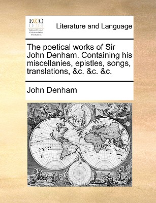 The Poetical Works of Sir John Denham. Containing His Miscellanies, Epistles, Songs, Translations, &c. &c. &c - Denham, John