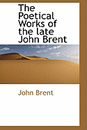 The Poetical Works of the Late John Brent