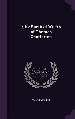 \the Poetical Works of Thomas Chatterton - Skeat, Walter W, Prof.
