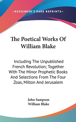 The Poetical Works Of William Blake: Including The Unpublished French Revolution; Together With The Minor Prophetic Books And Selections From The Four Zoas, Milton And Jerusalem - Sampson, John (Editor), and Blake, William