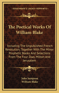 The Poetical Works of William Blake: Including the Unpublished French Revolution, Together with the Minor Prophetic Books, and Selections from the Four Zoas, Milton Jerusalem (Classic Reprint)
