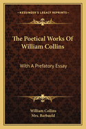 The Poetical Works of William Collins: With a Prefatory Essay