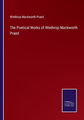 The Poetical Works of Winthrop Mackworth Praed - Praed, Winthrop Mackworth