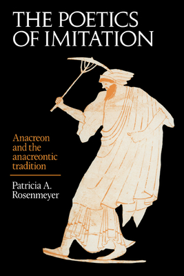 The Poetics of Imitation: Anacreon and the Anacreontic Tradition - Rosenmeyer, Patricia A, and Patricia a, Rosenmeyer