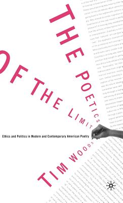 The Poetics of the Limit: Ethics and Politics in Modern and Contemporary American Poetry - Woods, Tim