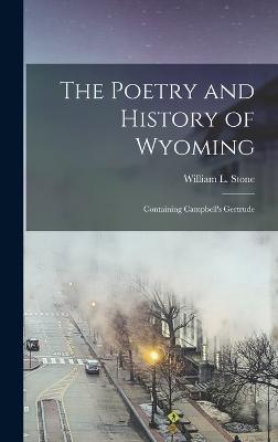 The Poetry and History of Wyoming; Containing Campbell's Gertrude - Stone, William L