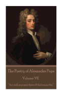 The Poetry of Alexander Pope - Volume VII: "Act Well Your Part; There All the Honour Lies."