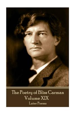 The Poetry of Bliss Carman - Volume XIX: Later Poems - Carman, Bliss