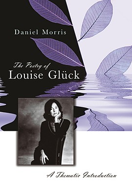 The Poetry of Louise Glck: A Thematic Introduction Volume 1 - Morris, Daniel