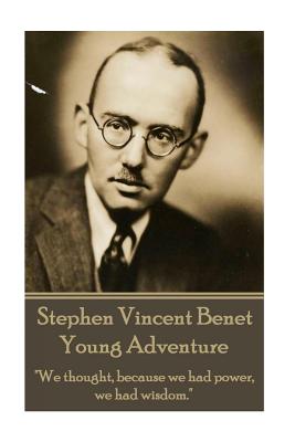 The Poetry of Stephen Vincent Benet - Young Adventure: "We thought, because we had power, we had wisdom." - Benet, Stephen Vincent