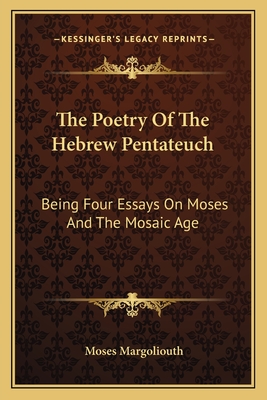 The Poetry Of The Hebrew Pentateuch: Being Four Essays On Moses And The Mosaic Age - Margoliouth, Moses