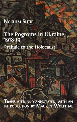 The Pogroms in Ukraine, 1918-19: Prelude to the Holocaust - Shtif, Nokhem, and Wolfthal, Maurice (Translated by)