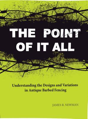 The Point of It All: Understanding the Designs and Variations in Antique Barbed Wire - Newman, James R