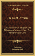 The Point of View: An Anthology of Religion and Philosophy Selected from the Works of Paul Carus