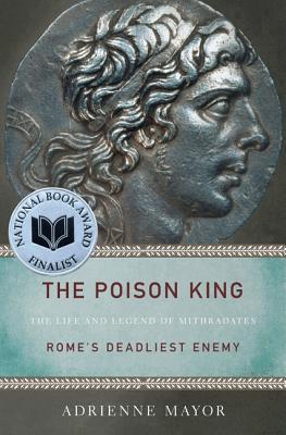 The Poison King: The Life and Legend of Mithradates, Rome's Deadliest Enemy - Mayor, Adrienne