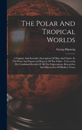 The Polar And Tropical Worlds: A Popular And Scientific Description Of Man And Nature In The Polar And Equatorial Regions Of The Globe: Embracing The Combined Results Of All The Explorations, Researches And Discoveries Of Modern Times