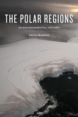 The Polar Regions: An Environmental History - Howkins, Adrian