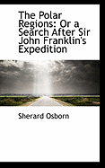 The Polar Regions: Or a Search After Sir John Franklin's Expedition