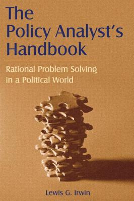 The Policy Analyst's Handbook: Rational Problem Solving in a Political World - Irwin, Lewis G.