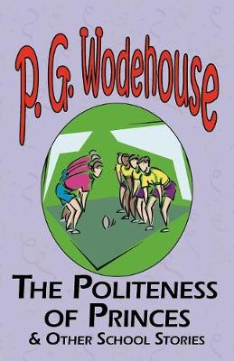 The Politeness of Princes & Other School Stories - From the Manor Wodehouse Collection, a Selection from the Early Works of P. G. Wodehouse - Wodehouse, P G