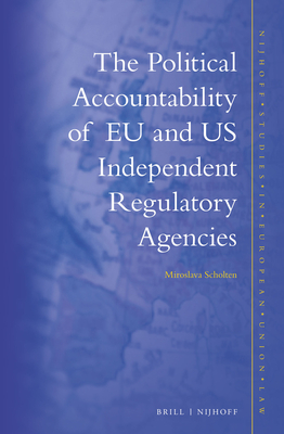 The Political Accountability of EU and Us Independent Regulatory Agencies - Scholten, Miroslava