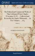 The Political and Commercial Works of That Celebrated Writer Charles D'avenant, LL.D. ... Collected and Revised by Sir Charles Whitworth, ... In Five Volumes. ... of 5; Volume 5