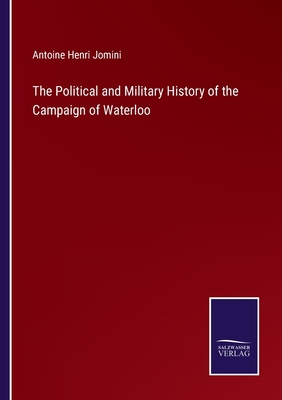 The Political and Military History of the Campaign of Waterloo - Jomini, Antoine Henri