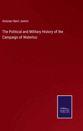 The Political and Military History of the Campaign of Waterloo