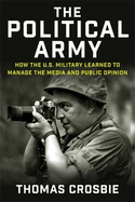 The Political Army: How the U.S. Military Learned to Manage the Media and Public Opinion