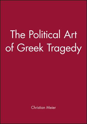 The Political Art of Greek Tragedy - Meier, Christian, Professor