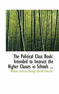 The Political Class Book: Intended to Instruct the Higher Classes in Schools ... - Sullivan, George Barrell Emerson Willia