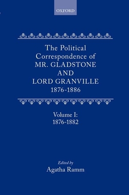 The Political Correspondence of Mr. Gladstone and Lord Granville 1876-1886: Volume I: 1876-1882 - Gladstone, William, and Leveson-Gower, Granville, and Ramm, Agatha (Editor)