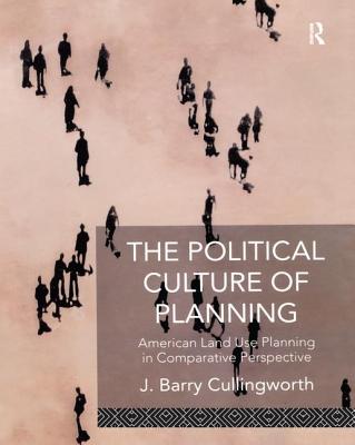 The Political Culture of Planning: American Land Use Planning in Comparative Perspective - Cullingworth, J. Barry