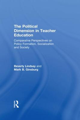 The Political Dimension In Teacher Education: Comparative Perspectives On Policy Formation, Socialization And Society - Lindsay, Beverly, and Ginsburg, Mark B