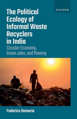 The Political Ecology of Informal Waste Recyclers in India: Circular Economy, Green Jobs, and Poverty - Demaria, Federico, and Martinez-Alier, Joan (Preface by)