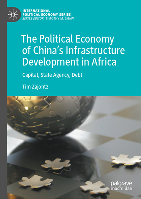 The Political Economy of China's Infrastructure Development in Africa: Capital, State Agency, Debt - Zajontz, Tim