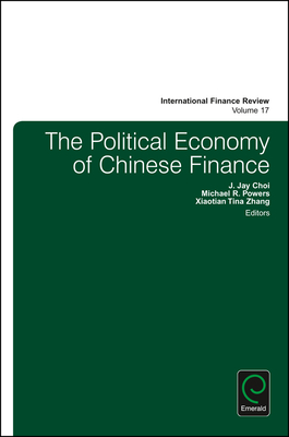 The Political Economy of Chinese Finance - Choi, J Jay (Editor), and Powers, Michael R (Editor), and Zhang, Xiaotian Tina (Editor)